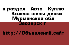  в раздел : Авто » Куплю »  » Колеса,шины,диски . Мурманская обл.,Заозерск г.